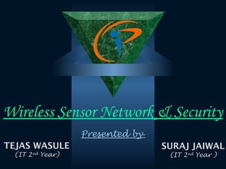 Wireless Sensor Network & Security
TEJAS WASULE
(IT 2nd
Year)
SURAJ JAIWAL
(IT 2nd
Year )
Presented by-
 