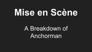 Mise en Scène
A Breakdown of
Anchorman
 