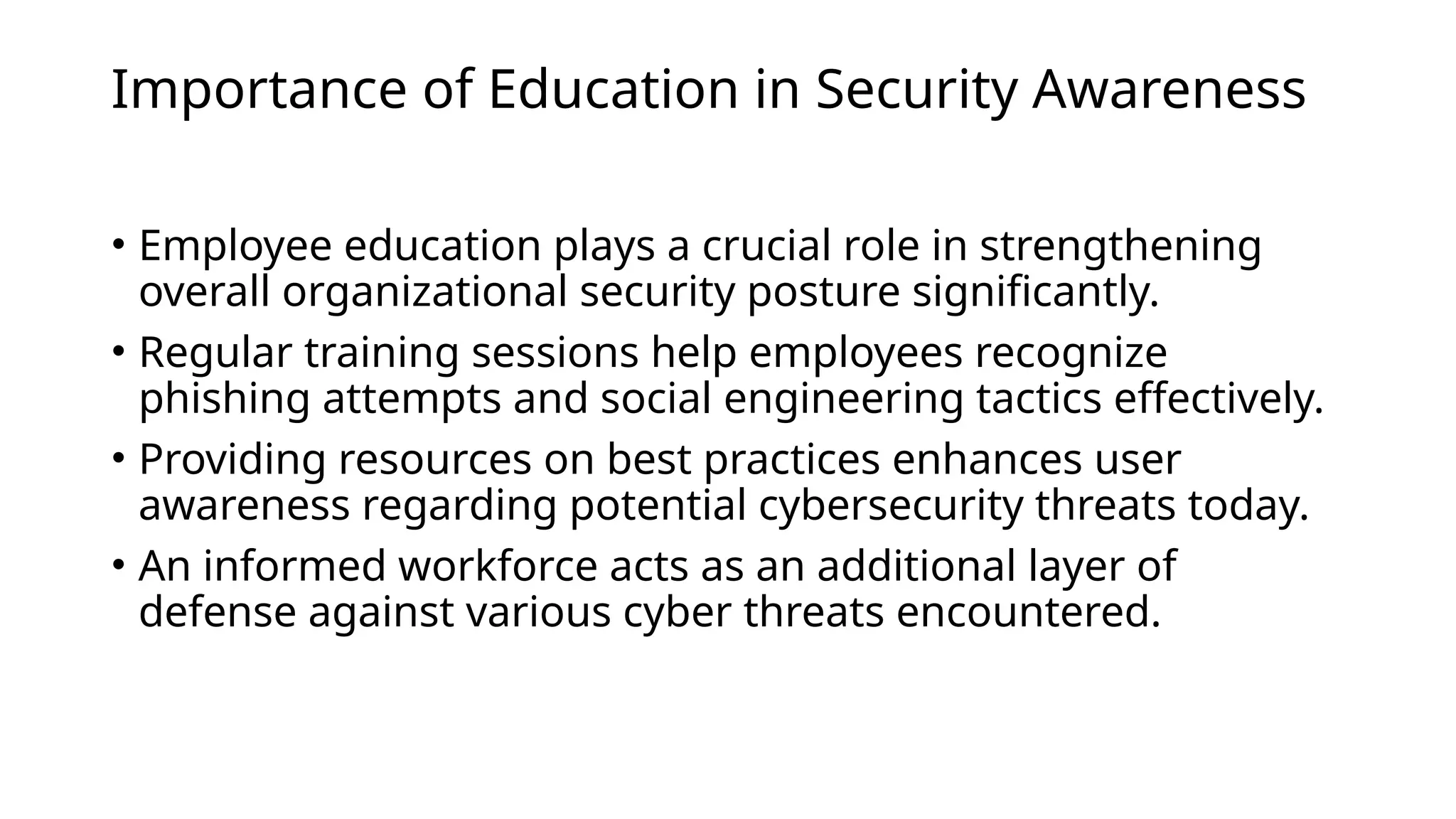 Importance of Education in Security Awareness
• Employee education plays a crucial role in strengthening
overall organizational security posture significantly.
• Regular training sessions help employees recognize
phishing attempts and social engineering tactics effectively.
• Providing resources on best practices enhances user
awareness regarding potential cybersecurity threats today.
• An informed workforce acts as an additional layer of
defense against various cyber threats encountered.
 