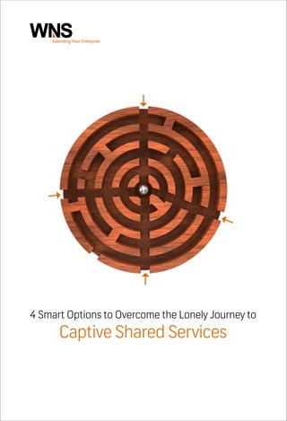 4 Smart Options to Overcome the Lonely Journey to
Captive Shared Services
 