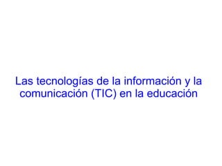 Las tecnologías de la información y la
comunicación (TIC) en la educación
 