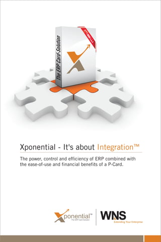 ponentialThe ERP-Card Solution
TM
Xponential - It's about ™Integration
The power, control and efficiency of ERP combined with
the ease-of-use and financial benefits of a P-Card.
TheERPCard-Solution
 