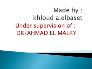 Under supervision of :
DR/AHMAD EL MALKY
 