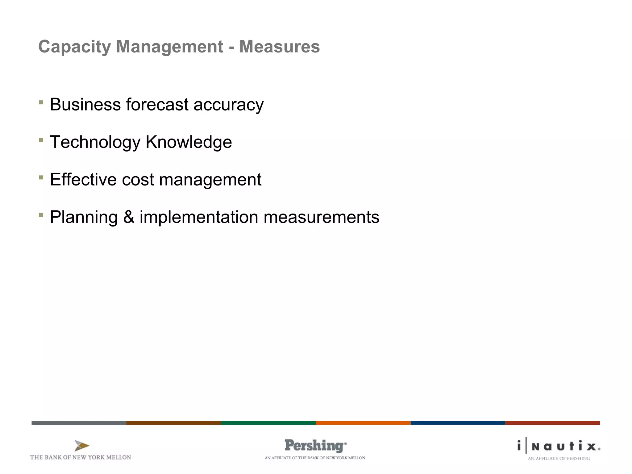 Capacity Management - Measures
 Business forecast accuracy
 Technology Knowledge
 Effective cost management
 Planning & implementation measurements
 