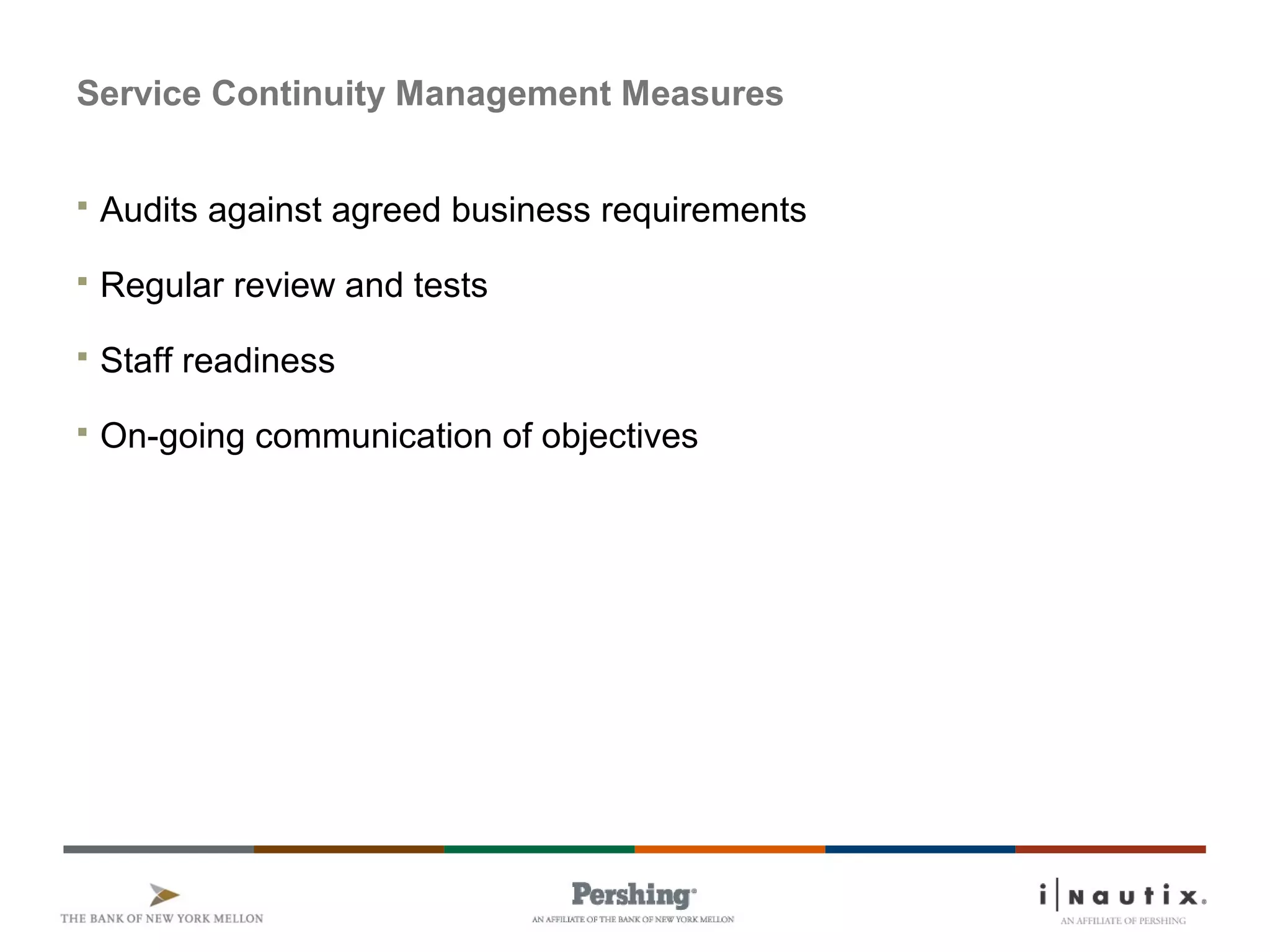 Service Continuity Management Measures
 Audits against agreed business requirements
 Regular review and tests
 Staff readiness
 On-going communication of objectives
 