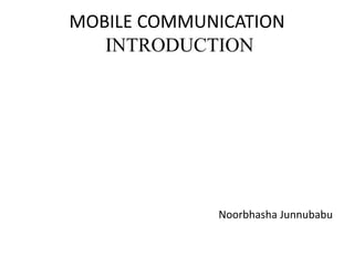 MOBILE COMMUNICATION
INTRODUCTION
Noorbhasha Junnubabu
 