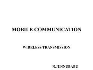 MOBILE COMMUNICATION
WIRELESS TRANSMISSION
N.JUNNUBABU
 