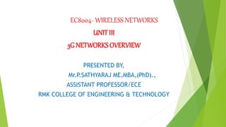 EC8004- WIRELESS NETWORKS
UNITIII
3G NETWORKS OVERVIEW
PRESENTED BY,
Mr.P.SATHYARAJ ME,MBA,(PhD).,
ASSISTANT PROFESSOR/ECE
RMK COLLEGE OF ENGINEERING & TECHNOLOGY
 