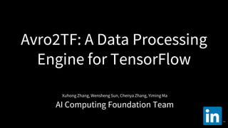 Avro2TF: A Data Processing
Engine for TensorFlow
Xuhong Zhang, Wensheng Sun, Chenya Zhang, Yiming Ma
AI Computing Foundation Team
 