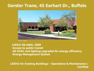 Gerster Trane, 45 Earhart Dr., Buffalo LEED ®  for Existing Buildings – Operations & Maintenance / Certified Photo:  Uniland LEED ® EB-O&M, 2009 Access to public transit All HVAC and lighting upgraded for energy efficiency Energy Management System 