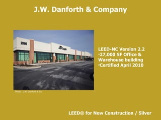 J.W. Danforth & Company LEED ®  for New Construction / Silver Photo:  J.W. Danforth & Co. LEED-NC Version 2.2 27,000 SF Office & Warehouse building Certified April 2010 