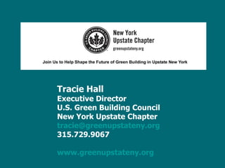 Tracie Hall Executive Director U.S. Green Building Council New York Upstate Chapter [email_address] 315.729.9067 www.greenupstateny.org   