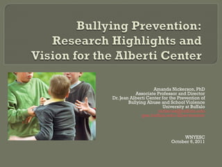 Amanda Nickerson, PhD Associate Professor and Director Dr. Jean Alberti Center for the Prevention of Bullying Abuse and School Violence University at Buffalo [email_address] gse.buffalo.edu / alberticenter WNYESC October 6, 2011 