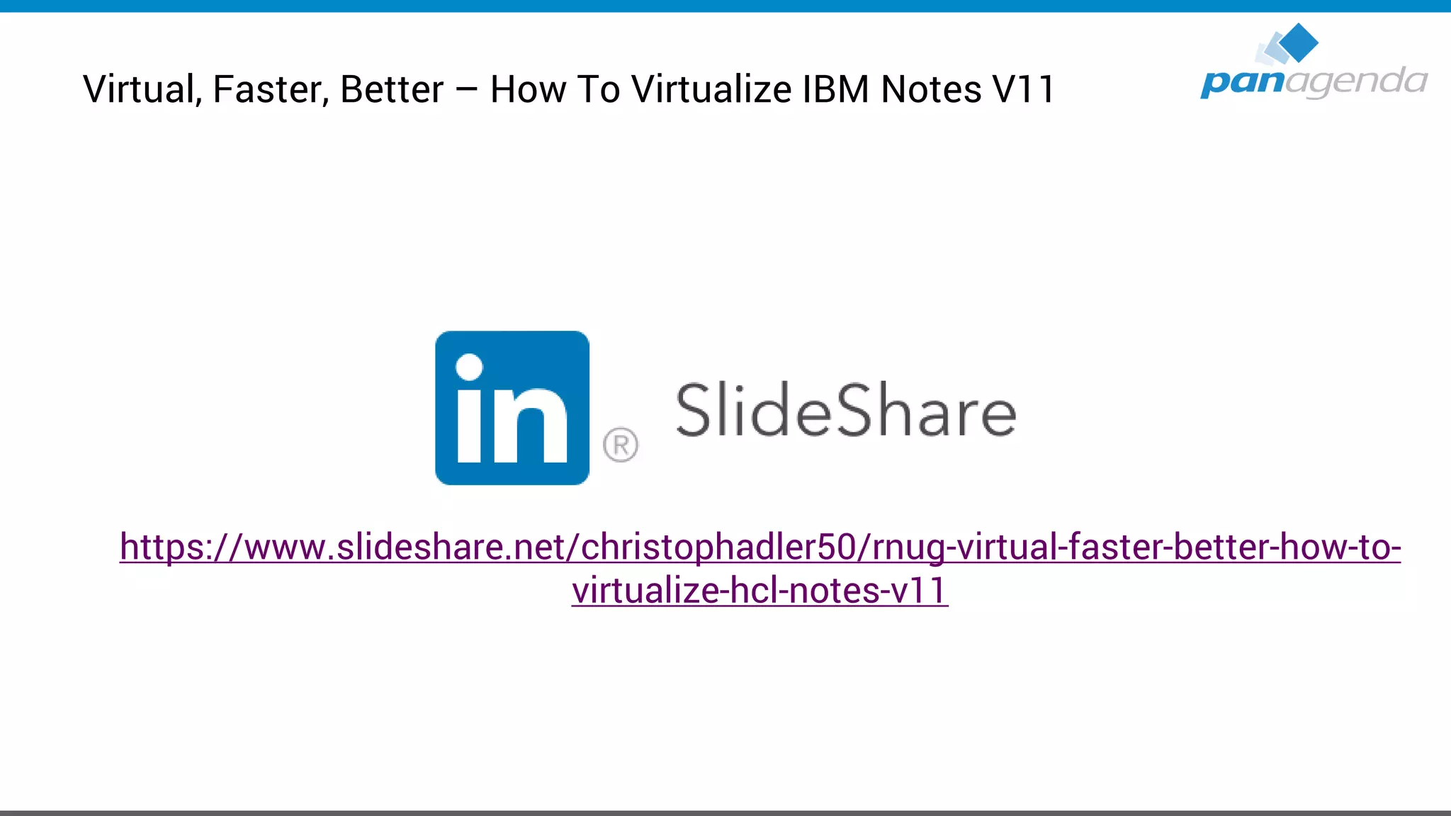 Virtual, Faster, Better – How To Virtualize IBM Notes V11
https://www.slideshare.net/christophadler50/rnug-virtual-faster-better-how-to-
virtualize-hcl-notes-v11
 
