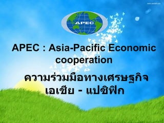 APEC : Asia-Pacific Economic
        cooperation
  ความร่วมมือทางเศรษฐกิจ
     เอเชีย - แปซิฟิก
 