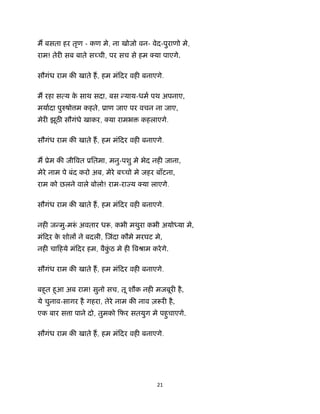 21 
 
म बसता हर तृण - कण मे, ना खोजो वन- वेद-पुराणो मे,
राम! तेर सब बाते स ची, पर सच से हम या पाएगे.
सौगंध राम क खाते ह, हम मंिदर वह बनाएगे.
म रहा स य के साथ सदा, बस याय-धम पथ अपनाए,
मयादा पु षो म कहते, ूाण जाए पर वचन ना जाए,
मेर झूठ सौगंधे खाकर, या रामभ कहलाएगे.
सौगंध राम क खाते ह, हम मंिदर वह बनाएगे.
म ूेम क जी वत ूितमा, मनु-पशु मे भेद नह जाना,
मेरे नाम पे बंद करो अब, मेरे ब चो मे जहर बाँटना,
राम को छलने वाले बोलो! राम-रा य या लाएगे.
सौगंध राम क खाते ह, हम मंिदर वह बनाएगे.
नह ज मु-म ं अवतार ध , कभी मथुरा कभी अयो या मे,
मंिदर के शोल ने बदली, जंदा कौमे मरघट मे,
नह चािहये मंिदर हम, वैकुं ठ मे ह वौाम करेगे.
सौगंध राम क खाते ह, हम मंिदर वह बनाएगे.
बहुत हुआ अब राम! सुनो सच, तू शौक नह मजबूर है,
ये चुनाव-सागर है गहरा, तेरे नाम क नाव ज़ र है,
एक बार स ा पाने दो, तुमको िफर सतयुग मे पहुचाएगे.
सौगंध राम क खाते ह, हम मंिदर वह बनाएगे.
 