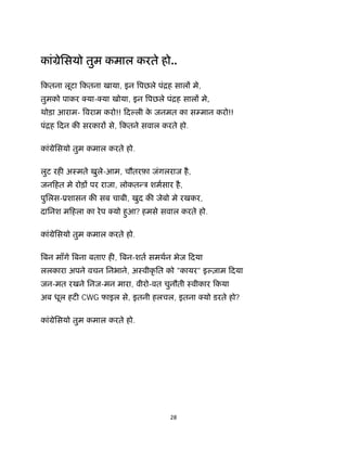 28 
 
कांमेिसयो तुम कमाल करते हो..
िकतना लूटा िकतना खाया, इन पछले पंिह साल मे,
तुमको पाकर या- या खोया, इन पछले पंिह साल मे,
थोड़ा आराम- वराम करो!! िद ली के जनमत का स मान करो!!
पंिह िदन क सरकार से, िकतने सवाल करते हो.
कांमेिसयो तुम कमाल करते हो.
लुट रह अःमते खुले-आम, चौतरफ़ा जंगलराज है,
जनिहत मे रोड़ पर राजा, लोकत ऽ शमसार है,
पुिलस-ूशासन क सब चाबी, खुद क जेबो मे रखकर,
दािनश मिहला का रेप यो हुआ? हमसे सवाल करते हो.
कांमेिसयो तुम कमाल करते हो.
बन माँगे बना बताए ह , बन-शत समथन भेज िदया
ललकारा अपने वचन िनभाने, अःवीकृ ित को "कायर" इ ज़ाम िदया
जन-मत रखने िनज-मन मारा, वीरो-वत चुनौती ःवीकार िकया
अब धूल हट CWG फाइल से, इतनी हलचल, इतना यो डरते हो?
कांमेिसयो तुम कमाल करते हो.
 