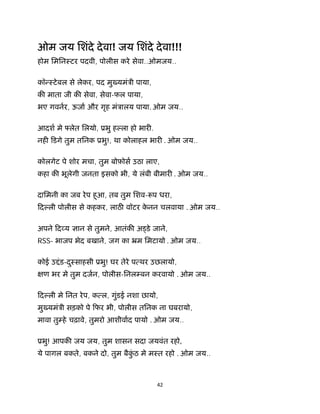 42 
 
ओम जय िशंदे देवा! जय िशंदे देवा!!!
होम िमिनःटर पदवी, पोलीस करे सेवा..ओमजय..
कॉ ःटेबल से लेकर, पद मु यमंऽी पाया,
क माता जी क सेवा, सेवा-फल पाया,
भए गवनर, ऊजा और गृह मंऽालय पाया. ओम जय..
आदश मे लेत िलयो, ूभु ह ला हो भार .
नह िडगे तुम तिनक ूभु!, था कोलाहल भार  . ओम जय..
कोलगेट पे शोर मचा, तुम बोफ़ोस उठा लाए,
कहा क भूलेगी जनता इसको भी, ये लंबी बीमार  . ओम जय..
दािमनी का जब रेप हुआ, तब तुम िशव- प धरा,
िद ली पोलीस से कहकर, लाठ वॉटर के नन चलवाया . ओम जय..
 
अपने िद य ान से तुमने, आतंक अ डे जाने,
RSS- भाजप भेद बखाने, जग का ॅम िमटायो . ओम जय..
कोई उ ंड-दुःसाहसी ूभु! घर तेरे प थर उछलायो,
ण भर मे तुम दजन, पोलीस-िनल बन करवायो . ओम जय..
िद ली मे िनत रेप, क ल, गुंडई नशा छायो,
मु यमंऽी सड़को पे िफर भी, पोलीस तिनक ना घबरायो,
मावा तु हे चढ़ावे, तुमरो आशीवाद पायो . ओम जय..
ूभु! आपक जय जय, तुम शासन सदा जयवंत रहो,
ये पागल बकते, बकने दो, तुम बैकुं ठ मे मःत रहो . ओम जय..
 