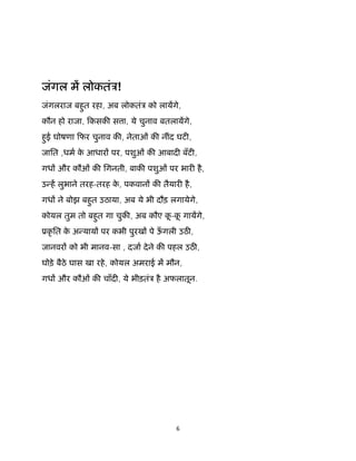 6 
 
जंगल म लोकतंऽ!
जंगलराज बहुत रहा, अब लोकतंऽ को लायगे,
कौन हो राजा, िकसक स ा, ये चुनाव बतलायगे,
हुई घोषणा िफर चुनाव क , नेताओं क नींद घट ,
जाित ,धम के आधार पर, पशुओं क आबाद बँट ,
गध और कौओं क िगनती, बाक पशुओं पर भार है,
उ ह लुभाने तरह-तरह के , पकवान क तैयार है,
गध ने बोझ बहुत उठाया, अब ये भी दौड़ लगायेगे,
कोयल तुम तो बहुत गा चुक , अब कौए कू -कू गायगे,
ूकृ ित के अ याय पर कभी पुरख पे ऊँ गली उठ ,
जानवर को भी मानव-सा , दजा देने क पहल उठ ,
घोड़े बैठे घास खा रहे, कोयल अमराई म मौन,
गध और कौओं क चाँद , ये भीड़तंऽ है अफलातून.
 