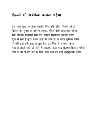 Ǒदãलȣ को अयोÚया बनाना पड़ेगा 
संत साधु बुला, कारसेवा कराओ, ͩफर कोई ढाँचा ͬगराना पड़ेगा. 
ͪवकास का गुबार ना ठहरेगा óयादा, पɇतरा वोहȣ आजमाना पड़ेगा. 
बनी ͩकतनी रामायणɅ राम पर, अबकȧ महाभारत बनाना पड़ेगा. 
सूख से गये हɇ कुछ जÉम Ǒदल के, ͩफर से वो काँटा चुभाना पड़ेगा. 
ͬचंगारȣ ढूढो दबी राख से तुम, देश पूरा ͩफर से जलाना पड़ेगा. 
भूख से लड़त-ेलड़ते जो भूले थे अबतक, उÛहे याद मज़हब Ǒदलाना पड़ेगा. 
लाश के ढेर पे बैठ कर के ͩफर, गीत जय का कोई गुनगुनाना पड़ेगा. 
 
