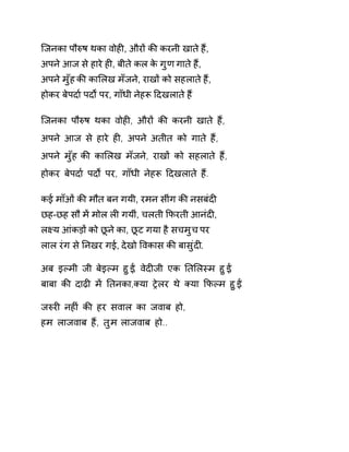 िजनका पौǽष थका वोहȣ, औरɉ कȧ करनी खाते हɇ, 
अपने आज से हारे हȣ, बीते कल के गुण गाते हɇ, 
अपने मुँह कȧ काͧलख मँजने, राखɉ को सहलाते हɇ, 
होकर बेपदा[ पदɟ पर, गाँधी नेहǾ Ǒदखलाते हɇ 
िजनका पौǽष थका वोहȣ, औरɉ कȧ करनी खाते हɇ, 
अपने आज से हारे हȣ, अपने अतीत को गाते हɇ, 
अपने मुँह कȧ काͧलख मँजने, राखɉ को सहलाते हɇ, 
होकर बेपदा[ पदɟ पर, गाँधी नेहǾ Ǒदखलाते हɇ. 
कई माँओं कȧ मौत बन गयी, रमन सींग कȧ नसबंदȣ 
छह-छह सौ मɅ मोल लȣ गयीं, चलती ͩफरती आनंदȣ, 
लêय आंकड़ɉ को छूने का, छूट गया है सचमुच पर 
लाल रंग से Ǔनखर गई, देखो ͪवकास कȧ बासुंदȣ. 
अब इãमी जी बेइãम हुɃ, वेदȣजी एक Ǔतͧलèम हुɃ, 
बाबा कȧ दाढ़ȣ मɅ Ǔतनका,Èया Ěेलर थे Èया ͩफãम हुɃ. 
जǽरȣ नहȣं कȧ हर सवाल का जवाब हो, 
हम लाजवाब हɇ, तुम लाजवाब हो.. 
