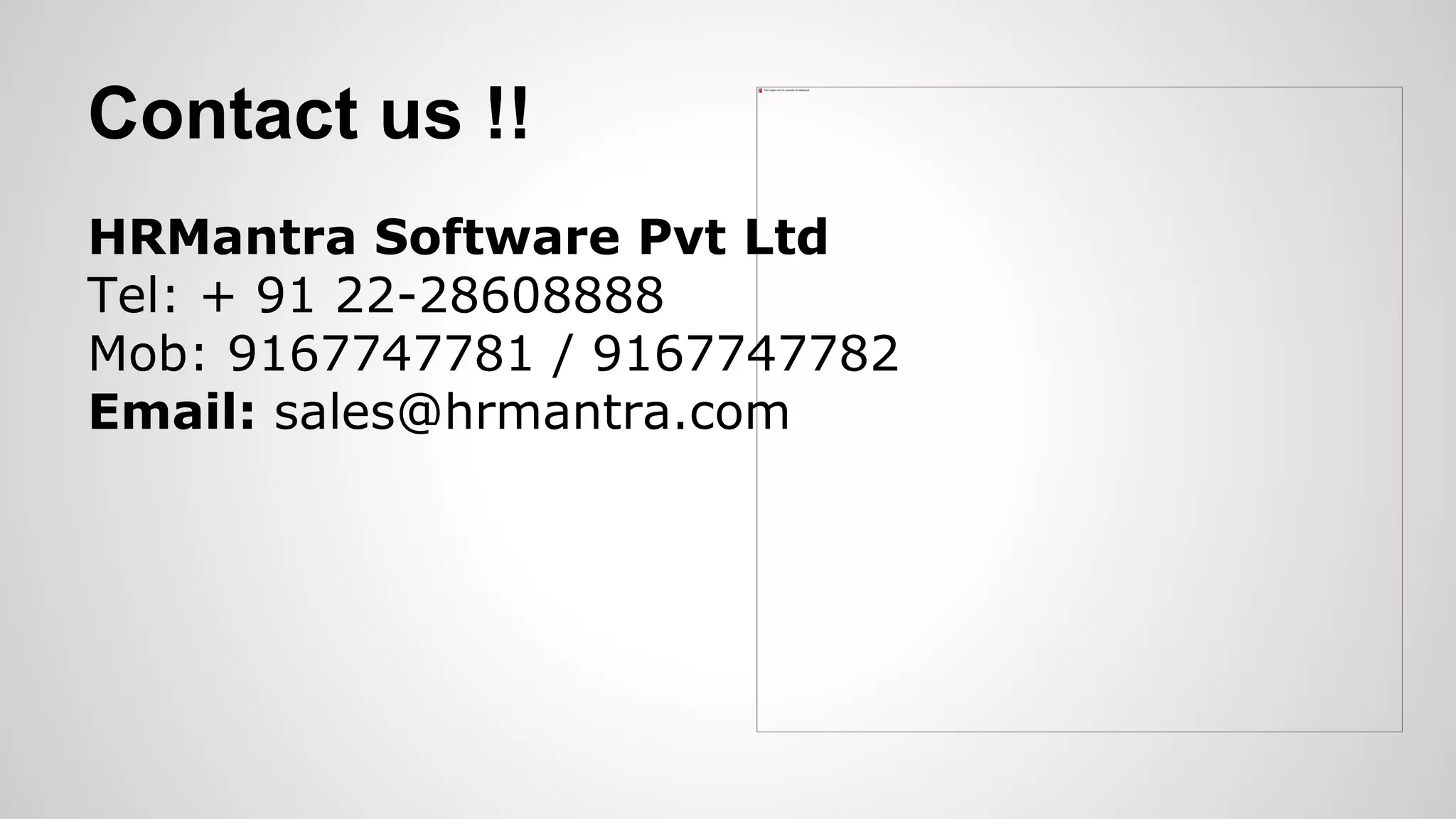 Contact us !!
HRMantra Software Pvt Ltd
Tel: + 91 22-28608888
Mob: 9167747781 / 9167747782
Email: sales@hrmantra.com
 