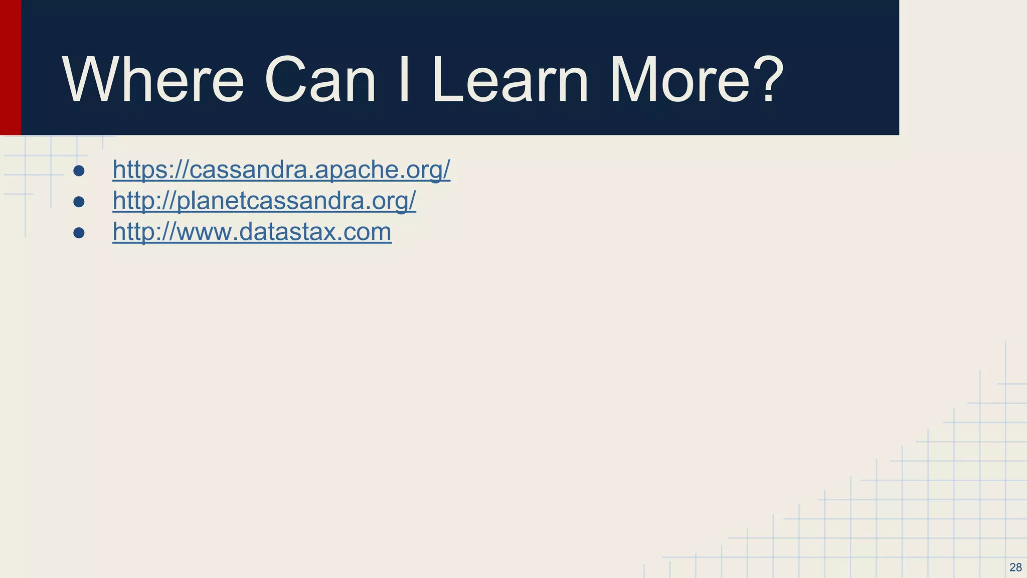 CQL Language
● Very similar to RDBMS SQL syntax
● Create objects via DDL (e.g. CREATE)
● Core DML commands supported: INSERT, UPDATE, DELETE
● Query data with SELECT
● cqlsh, the Python-based command-line client
○ CASSANDRA_PATH/bin/cqlsh
● More info: https://cassandra.apache.org/doc/cql/CQL.html
28
 