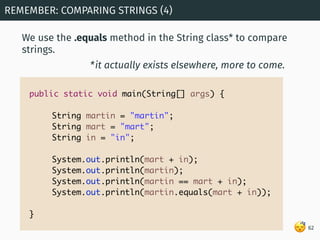 😴
We use the .equals method in the String class* to compare
strings.
REMEMBER: COMPARING STRINGS (4)
62
public static void...