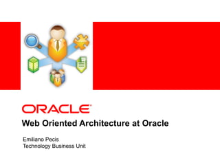 Web Oriented Architecture at Oracle Emiliano Pecis Technology Business Unit 