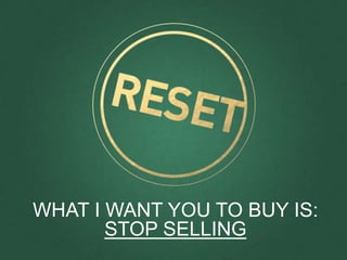 WHAT I WANT YOU TO BUY IS: 
STOP SELLING 
 