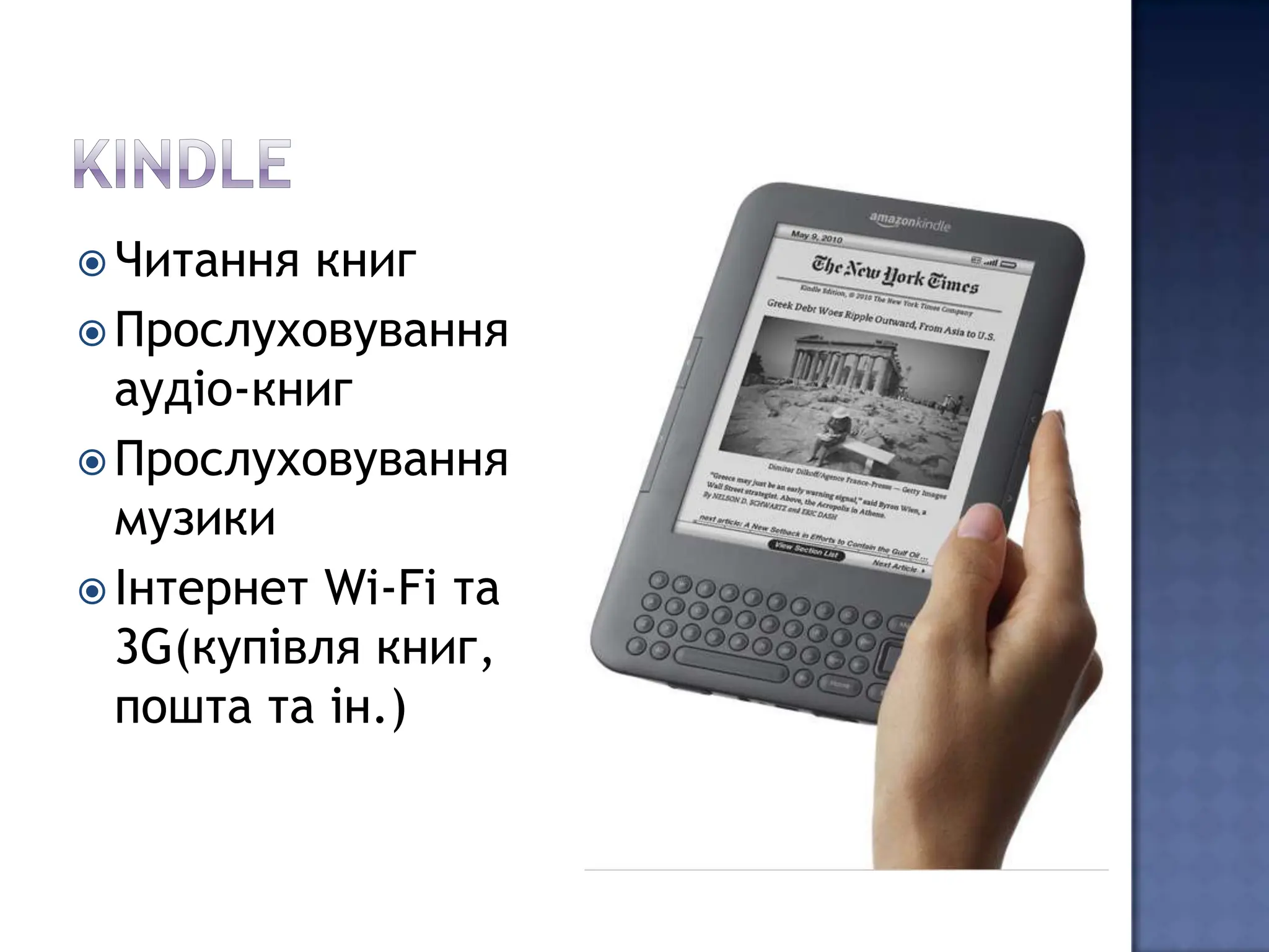  Читання книг
 Прослуховування
  аудіо-книг
 Прослуховування
  музики
 Інтернет Wi-Fi та
  3G(купівля книг,
  пошта та ін.)
 