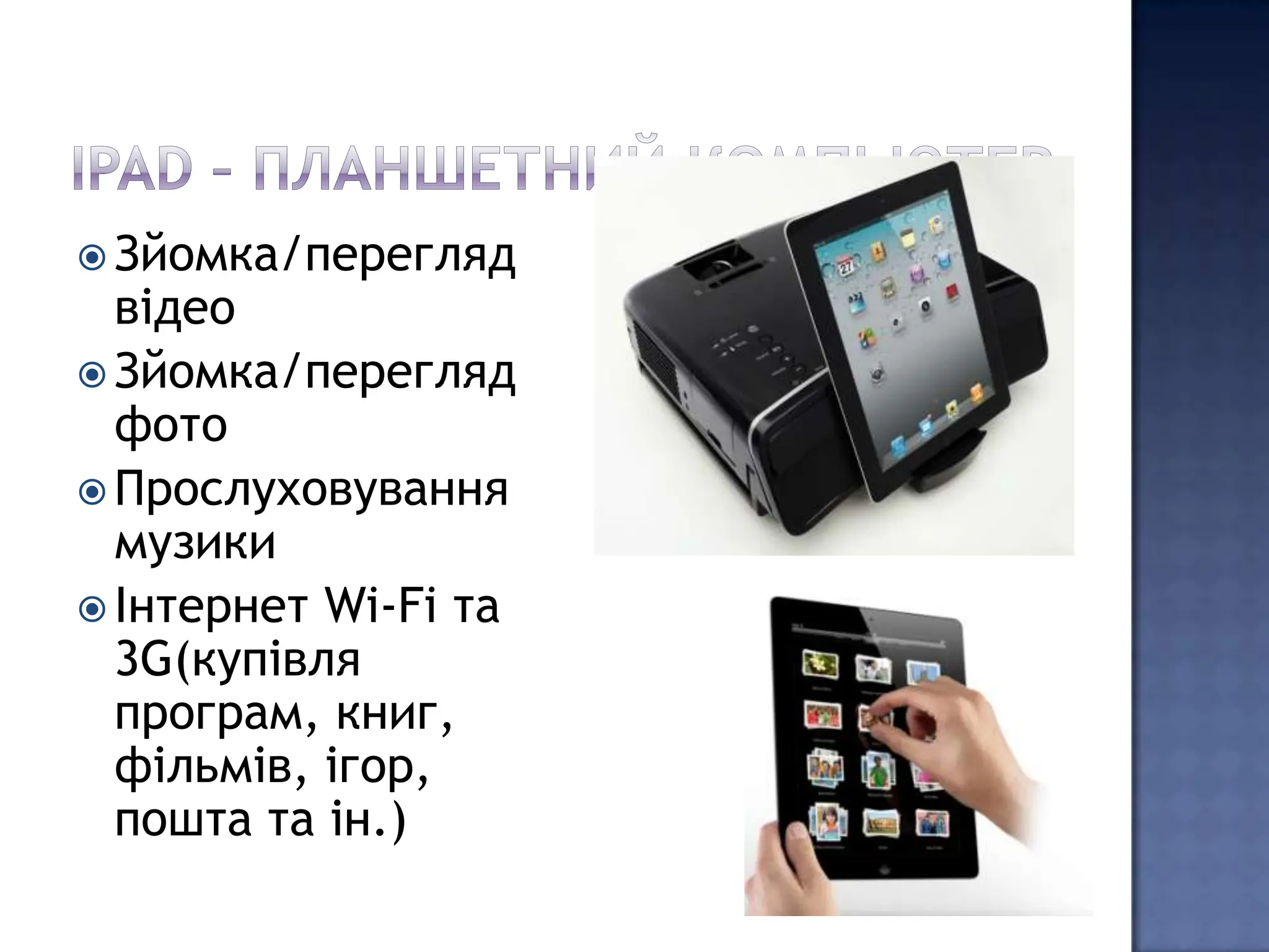  Зйомка/перегляд
  відео
 Зйомка/перегляд
  фото
 Прослуховування
  музики
 Інтернет Wi-Fi та
  3G(купівля
  програм, книг,
  фільмів, ігор,
  пошта та ін.)
 