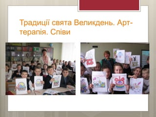 Традиції свята Великдень. Арт-
терапія. Співи
 