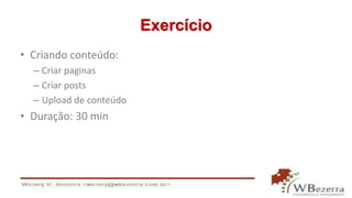 Exercício
• Criando conteúdo:
– Criar paginas
– Criar posts
– Upload de conteúdo
• Duração: 30 min
 