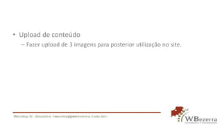 • Upload de conteúdo
– Fazer upload de 3 imagens para posterior utilização no site.
 