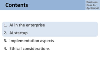 Business
Case for
Applied AI
Contents
1. AI in the enterprise
2. AI startup
3. Implementation aspects
4. Ethical considerations
 
