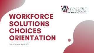 WORKFORCE
SOLUTIONS
CHOICES
ORIENTATION
Last Updated April 2021
 