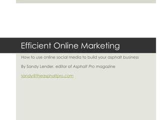 Efficient Online Marketing
How to use online social media to build your asphalt business

By Sandy Lender, editor of Asphalt Pro magazine

sandy@theasphaltpro.com
 