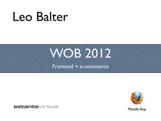 Leo Balter

      WOB 2012
       Frontend + e-commerce




                               Mozilla Rep
 
