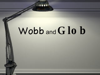 Wobb  and  Glob 