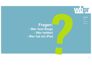 Fragen:
- Wer liest Blogs
- Wer twittert
- Wer hat ein iPad
2
 