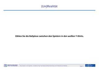 Page 44Neuro-Seminar: Ins Hirn geschaut - Die Marke im Kopf: Neurowissenschaftliche Erkenntnisse und ihre Bedeutung fürs Marketing
M2
©
MMARKETING & MMANAGEMENT
Institut >> Prof. Dr. Klaus-Peter Wiedmann
(Un)Realität
Zählen Sie die Ballpässe zwischen den Spielern in den weißen T-Shirts.
 