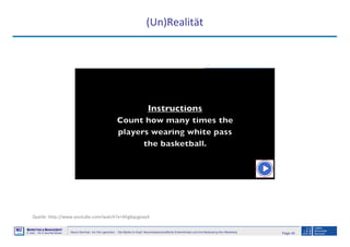 Page 45Neuro-Seminar: Ins Hirn geschaut - Die Marke im Kopf: Neurowissenschaftliche Erkenntnisse und ihre Bedeutung fürs Marketing
M2
©
MMARKETING & MMANAGEMENT
Institut >> Prof. Dr. Klaus-Peter Wiedmann
(Un)Realität
Quelle: http://www.youtube.com/watch?v=Ahg6qcgoay4
 