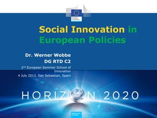 Research and
Innovation
Research and
Innovation
Social Innovation in
European Policies
Dr. Werner Wobbe
DG RTD C2
2nd European Sommer School of
Innovation
4 July 2013, San Sebastian, Spain
 