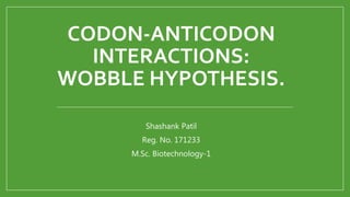 CODON-ANTICODON
INTERACTIONS:
WOBBLE HYPOTHESIS.
Shashank Patil
Reg. No. 171233
M.Sc. Biotechnology-1
 
