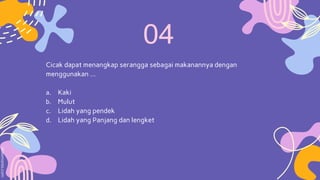 Cicak dapat menangkap serangga sebagai makanannya dengan
menggunakan …
a. Kaki
b. Mulut
c. Lidah yang pendek
d. Lidah yang Panjang dan lengket
 