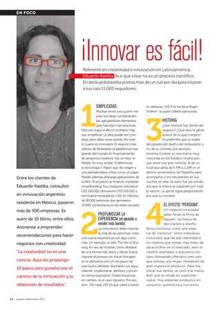 14. agosto-septiembre 2013
Entre los clientes de
Eduardo Kastika, consultor
en innovación argentino
residente en México, pasaron
más de 500 empresas. Es
autor de 10 libros, entre ellos,
Anímense a emprender;
recomendaciones para hacer
negocios con creatividad.
“La creatividad no es una
ciencia. Aquí les propongo
10 pasos para guiarlos por el
camino de la innovación y la
obtención de resultados.”
1
Simplicidad.
Muchas veces uno quiere me-
jorar sus ideas complicándo-
las, agregándoles elementos
para hacerlas más atractivas.
Pero eso logra el efecto contrario. Hay
que simplificar. La idea puede ser com-
pleja, pero debe verse simple. No todo
lo nuevo es innovador. El negocio más
exitoso de Kickstarter, la plataforma más
grande del mundo en financiamiento
de proyectos creativos, fue un reloj: el
Pebble. Es muy simple. El diferencial:
la tecnología E-Paper, que dio origen a
una pantalla plana y fina como un papel.
Pebble además descarga aplicaciones de
la Web. El proyecto se financió mediante
crowdfunding. Sus creadores solicitaron
US$ 100.000, obtuvieron US$ 500.000 y
terminaron recaudando US$ 10 millones
de 80.000 personas que generaron
15.000 comentarios en las redes sociales.
2
profundizar la
experiencia (el opuesto a
vender más barato).
La innovación debe mejorar
la vida de las personas, crear
una nueva experiencia con algo cono-
cido. Un ejemplo: el sitio The Art of Sha-
ving. En vez de mostrar cómo afeitarse
de una forma más veloz y eficaz, busca
mejorar el proceso sin hacer hincapié
en la afeitadora sino en los pasos de
una buena afeitada: ducharse con agua
caliente, enjabonarse, afeitarse y poner-
se crema suavizante. Dollarshaveclub,
en cambio, es el caso opuesto. Por eso
dice: “De cada US$ 10 que usted invierte
en afeitarse, US$ 9 se los lleva Roger
Federer” (a quien Gillette patrocina).
3
HiStoria.
¿Qué historia hay detrás del
negocio? ¿Qué dice la gente
acerca de lo que compra?
Es preferible que se hable
del pasado del dueño del restaurante y
no de su comida, por ejemplo.
Insomia Cookies es una marca muy
conocida en los Estados Unidos por-
que tiene una gran historia: la de un
local que abría de 6 PM a 2 AM en el
distrito universitario de Filadelfia para
acompañar a los estudiantes en sus
noches en vela. Su éxito fue tan arrolla-
dor que la marca se expandió por toda
la nación. La gente sigue preguntando
por qué su nombre.
4
el efecto “perSona”.
Un negocio innovador
debe llevar la firma de
alguien. La marca de
decoración y diseño
Alessi funciona como una espe-
cie de “conector” entre individuos
conocidos que les dan identidad a
los objetos que vende. Hay miles de
sacacorchos en el mercado, pero el
célebre diseñador y arquitecto ita-
liano Alessandro Mendini creó uno
que semeja una mujer. Interpretó de
gran manera el producto. Para ma-
sificar sus ventas, se unió a la marca
Bref, que se vende en supermer-
cados. Hoy elaboran productos en
conjunto; auténticos y con estilo.
¡Innovar es fácil!Referente en creatividad e innovación en Latinoamérica,
Eduardo Kastika dice que crear no es un proceso científico.
En @eduardokastika postea más de un tuit por día para inspirar
a sus casi 11.000 seguidores.
EN FOCO
014_015 EN FOCO 10 claves innovar.indd 14 7/22/13 1:35 PM
 