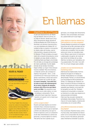 32. agosto-septiembre 2013
En llamas
EN FOCO
Matthew H. O’Toole
es jefe del Departamento de Marke-
ting de Reebok. Está en la firma, en
su sede en Boston, desde hace cinco
años. Previamente dirigió durante 8
la filial de Reebok de CCM-Hockey en
Montreal, una división internacional y
a su vez subsidiaria de Adidas AG. La
unidad es líder en diseño e innovación
en skates, palos de hockey, cascos,
indumentaria y equipos protectores.
En Reebok, O’Toole se dedica a la super-
visión de la creación de productos como
el calzado y la ropa, desde su diseño y
marketing hasta que llegan a las tiendas.
Por otro lado, se encarga de la estrategia
de marca: publicidad, mundo digital,
formato de las tiendas minoristas.
Según señala, su mayor meta está por
hacerse realidad. “Nos encontramos
a mitad de camino de conseguir el
objetivo más grande —dice—, el de
convertirnos en marca que motive a la
gente a ejercitarse y hacer de la activi-
dad física parte de su estilo de vida.”
La nueva campaña, “Live with Fire”,
se trata un poco del relanzamiento
de la marca, después de aquellos
exitosos años ’90 en los que lideró
junto con Nike. Hoy apuesta a que
la gente viva la vida a pleno, no solo
se dedique a atravesarla. “No es
suficiente hacer algo bien, hay que
hacerlo con pasión, ser lo mejor que
uno pueda ser.”
¿Cómo surgió la idea?
Nuestro principal objetivo es el entre-
namiento físico; entonces hacemos
una diferencia entre los que se ejercitan
y tienen una vida activa y los que no
toman el ejercicio como un compromi-
so de vida. Entrevistamos a cientos de
personas, y muchos dijeron lo mismo:
“Me siento tan vivo cuando voy al
gimnasio, con energía, bien físicamente.
Además, más concentrado, sincroniza-
do y apasionado por lo que hago”.
¿Qué objetivos esperan obtener en
Latinoamérica con esta campaña?
Cuando Reebok incursionó en la región,
hacia fines de los ‘80 y principios de los
‘90, Latinoamérica jugó un gran rol en
el éxito de la compañía. Hoy nos esfor-
zamos por crecer en mercados clave
como México, para revivir el misticismo
y darle poder a la gente, de modo de
que tomen las riendas de sus vidas.
Además, los latinos, por naturaleza, son
muy apasionados. Por ende, “Live with
Fire” es un buen eslogan para ustedes.
¿Cuáles son sus herramientas de
marketing clave?
Además de las tradicionales, hicimos
bastante hincapié en el trabajo en
tiendas. Desarrollamos un concepto
denominado “FitHub”, un club de fitness
con tecnología de última generación
(iPods, TV, máquinas de medición car-
díaca). Armamos FitHubs en tiendas mi-
noristas, de manera de crear un espacio
separado para Reebok como parte de
la campaña Live with Fire. También
invitamos al consumidor a contarnos
su historia en un video que alojamos en
www.youtube.com/reebok.
Claro que hay una gran variedad de
actividades relacionadas. Tenemos mu-
chas en el mundo digital, y tratamos de
conectarlas con el mundo offline.
¿Fue difícil la transición al marke-
ting digital?
Fue un proceso. Nuestra marca, como
muchas otras, está tratando de relacio-
narse con el consumidor de una nueva
forma, mucho más directa, personali-
zada. Intentamos entender lo que les
VolVer al pasado
Reebok lanzó recientemente dos
diseños clásicos de los ’80 y ’90.
Las zapatillas DMX Run 10, creadas
en el ’97 con la célebre tecnología
“air” que apuntaban a mejorar el
confort.
Y las Pump Twilight Zone, famosas
porque las usaba el ex basquetbolista
estadounidense Dominique Wilkins
(jugador de los Atlanta Hawks, de la
NBA), entre otras superestrellas de
aquellas décadas doradas. Vienen
con la recordada tecnología “pump”,
que se ajusta a cada pie.
032_033 EN FOCO reebok.indd 32 7/22/13 1:39 PM
 