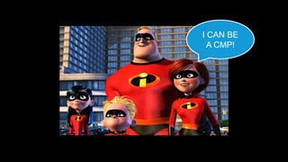 I CAN BE
A CMP!
 