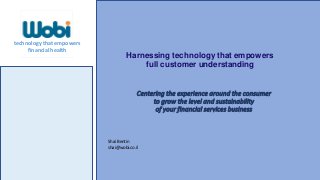 Centering the experience around the consumer
to grow the level and sustainability
of your financial services business
Harnessing technology that empowers
full customer understanding
technology that empowers
financial health
Shai Bentin
shai@wobi.co.il
 